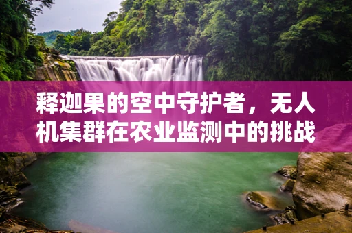 释迦果的空中守护者，无人机集群在农业监测中的挑战与机遇？