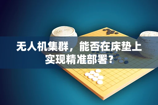 无人机集群，能否在床垫上实现精准部署？