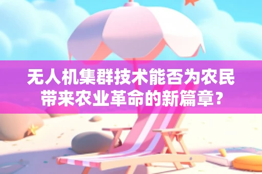 无人机集群技术能否为农民带来农业革命的新篇章？