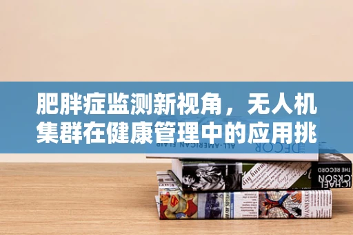 肥胖症监测新视角，无人机集群在健康管理中的应用挑战