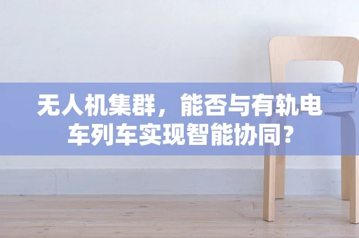 无人机集群，能否与有轨电车列车实现智能协同？