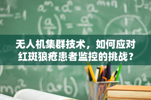 无人机集群技术，如何应对红斑狼疮患者监控的挑战？