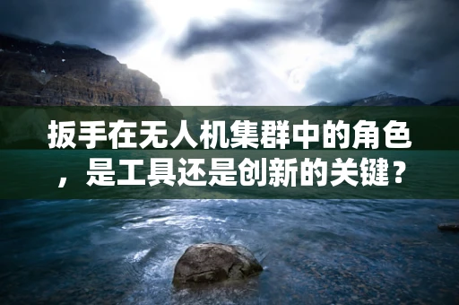扳手在无人机集群中的角色，是工具还是创新的关键？