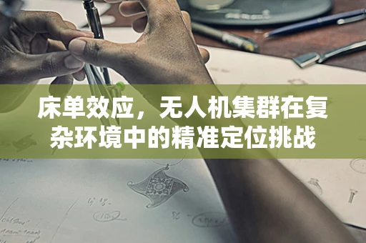 床单效应，无人机集群在复杂环境中的精准定位挑战