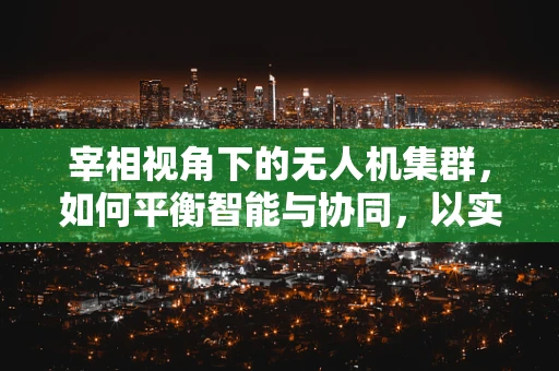 宰相视角下的无人机集群，如何平衡智能与协同，以实现高效任务执行？
