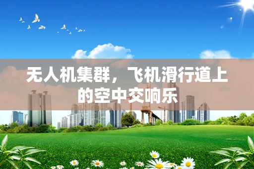 无人机集群，飞机滑行道上的空中交响乐