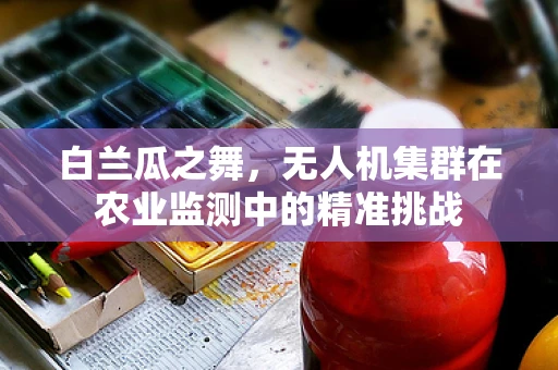 白兰瓜之舞，无人机集群在农业监测中的精准挑战