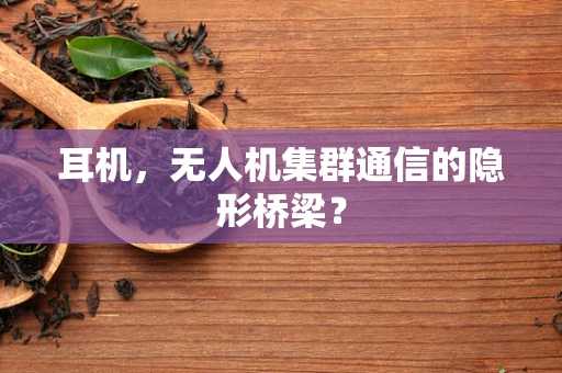 耳机，无人机集群通信的隐形桥梁？