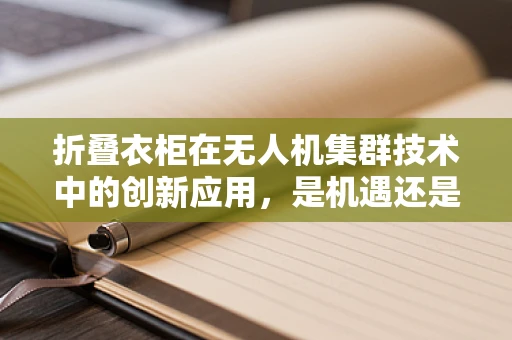 折叠衣柜在无人机集群技术中的创新应用，是机遇还是挑战？