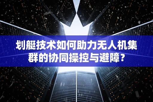 划艇技术如何助力无人机集群的协同操控与避障？