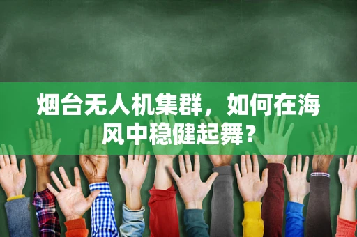 烟台无人机集群，如何在海风中稳健起舞？