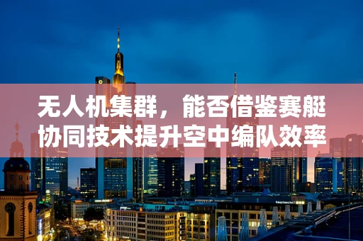 无人机集群，能否借鉴赛艇协同技术提升空中编队效率？