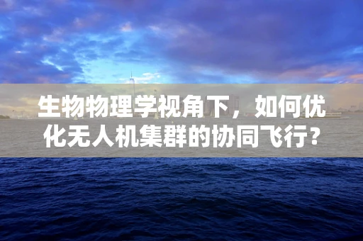 生物物理学视角下，如何优化无人机集群的协同飞行？