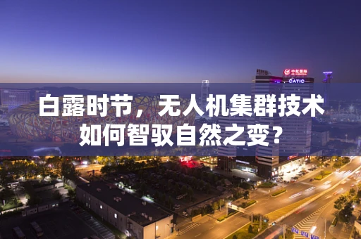 白露时节，无人机集群技术如何智驭自然之变？