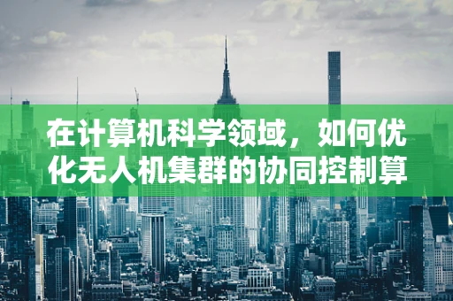 在计算机科学领域，如何优化无人机集群的协同控制算法？