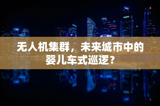 无人机集群，未来城市中的婴儿车式巡逻？
