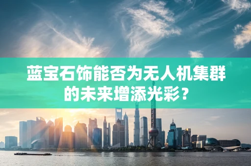 蓝宝石饰能否为无人机集群的未来增添光彩？