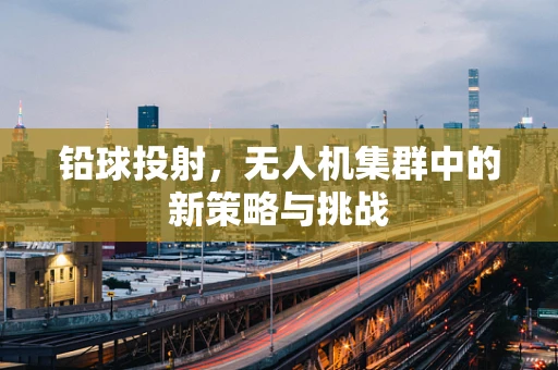 铅球投射，无人机集群中的新策略与挑战