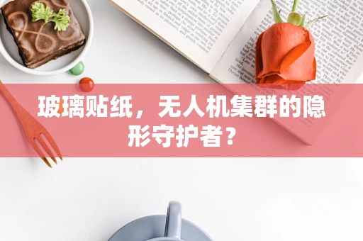 玻璃贴纸，无人机集群的隐形守护者？