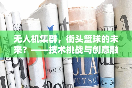 无人机集群，街头篮球的未来？——技术挑战与创意融合