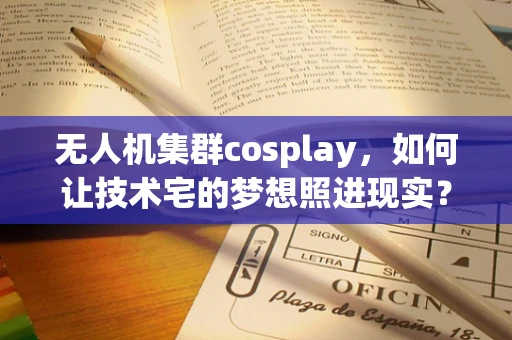 无人机集群cosplay，如何让技术宅的梦想照进现实？