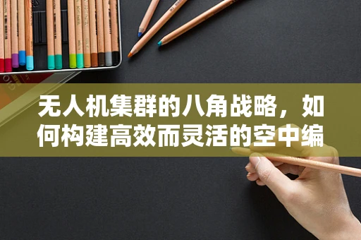 无人机集群的八角战略，如何构建高效而灵活的空中编队？
