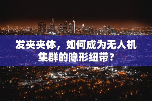 发夹夹体，如何成为无人机集群的隐形纽带？