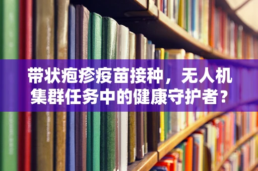 带状疱疹疫苗接种，无人机集群任务中的健康守护者？