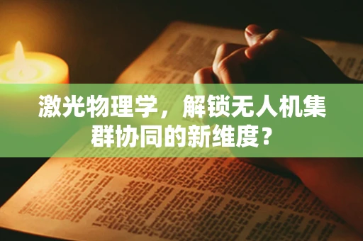 激光物理学，解锁无人机集群协同的新维度？