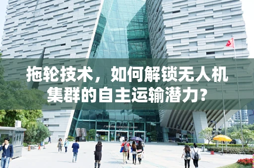 拖轮技术，如何解锁无人机集群的自主运输潜力？