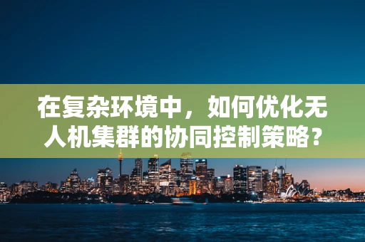 在复杂环境中，如何优化无人机集群的协同控制策略？