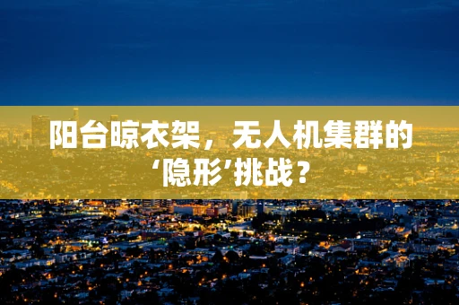 阳台晾衣架，无人机集群的‘隐形’挑战？