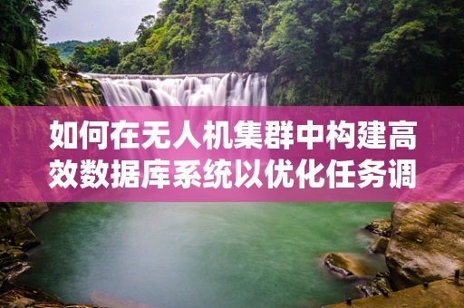如何在无人机集群中构建高效数据库系统以优化任务调度？