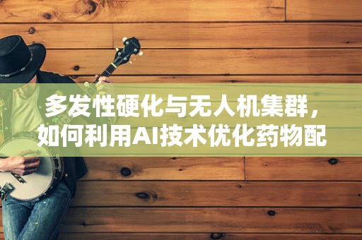 多发性硬化与无人机集群，如何利用AI技术优化药物配送？