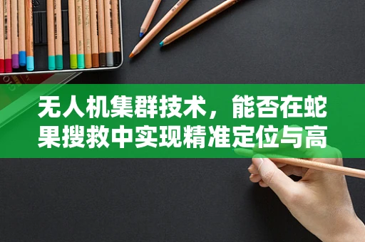 无人机集群技术，能否在蛇果搜救中实现精准定位与高效救援？