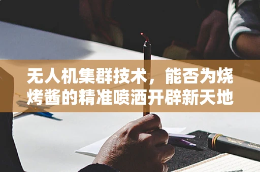 无人机集群技术，能否为烧烤酱的精准喷洒开辟新天地？
