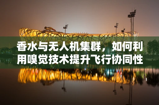 香水与无人机集群，如何利用嗅觉技术提升飞行协同性？