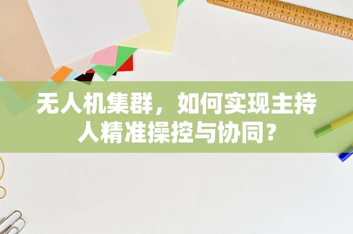 无人机集群，如何实现主持人精准操控与协同？