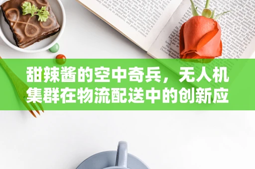 甜辣酱的空中奇兵，无人机集群在物流配送中的创新应用？