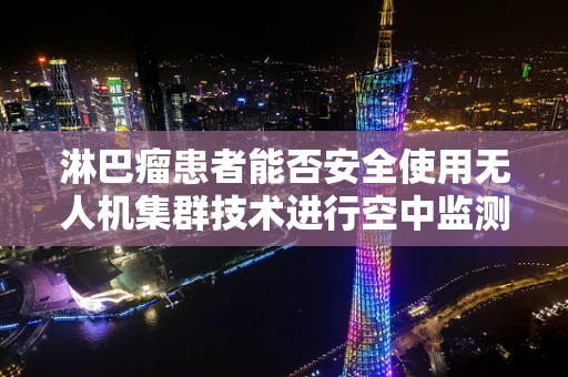 淋巴瘤患者能否安全使用无人机集群技术进行空中监测？