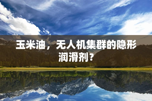 玉米油，无人机集群的隐形润滑剂？