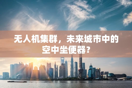 无人机集群，未来城市中的空中坐便器？