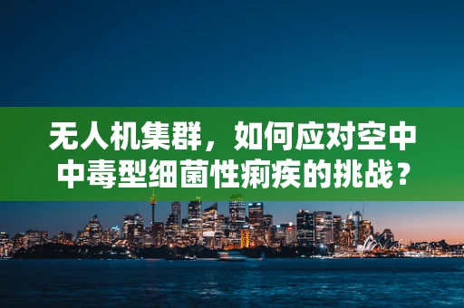 无人机集群，如何应对空中中毒型细菌性痢疾的挑战？