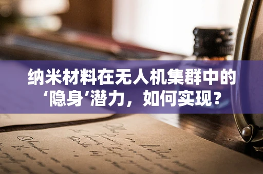 纳米材料在无人机集群中的‘隐身’潜力，如何实现？
