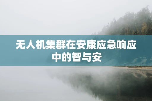 无人机集群在安康应急响应中的智与安