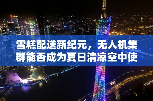 雪糕配送新纪元，无人机集群能否成为夏日清凉空中使者？