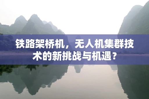 铁路架桥机，无人机集群技术的新挑战与机遇？