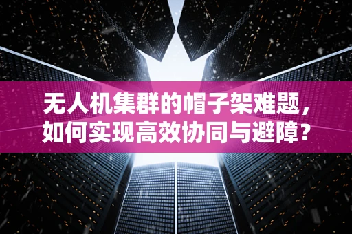 无人机集群的帽子架难题，如何实现高效协同与避障？