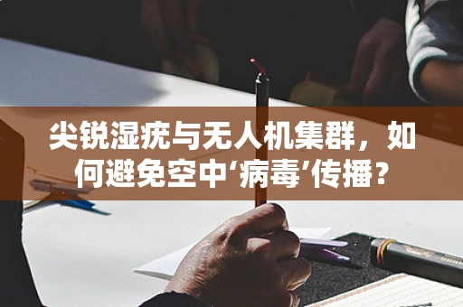 尖锐湿疣与无人机集群，如何避免空中‘病毒’传播？