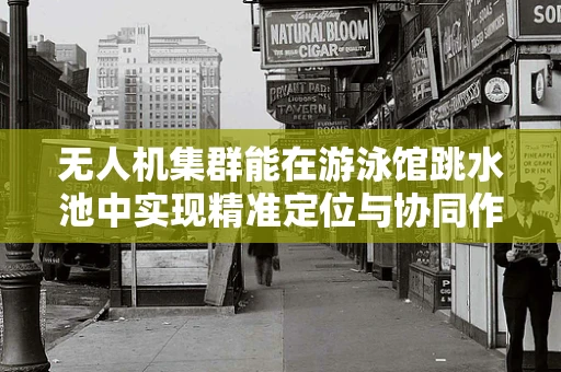 无人机集群能在游泳馆跳水池中实现精准定位与协同作业吗？